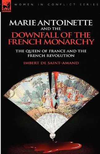 Marie Antoinette and the Downfall of Royalty: The Queen of France and the French Revolution