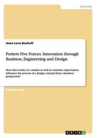 Cover image for Porters Five Forces. Innovation through Business, Engineering and Design: How does rivalry in a market as well as customer expectations influence the process of a design concept from a business perspective?