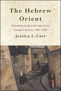 Cover image for The Hebrew Orient: Palestine in Jewish American Visual Culture, 1901-1938