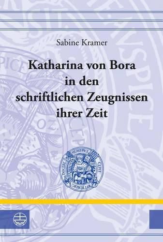 Cover image for Katharina Von Bora in Den Schriftlichen Zeugnissen Ihrer Zeit