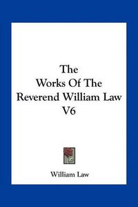 Cover image for The Works of the Reverend William Law V6