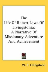 Cover image for The Life of Robert Laws of Livingstonia: A Narrative of Missionary Adventure and Achievement