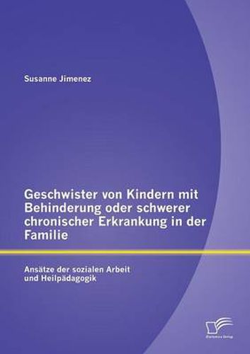 Cover image for Geschwister von Kindern mit Behinderung oder schwerer chronischer Erkrankung in der Familie: Ansatze der sozialen Arbeit und Heilpadagogik