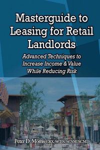 Cover image for Masterguide to Leasing For Retail Landlords: Advanced Techniques to Increase Income & Value While Reducing Risk