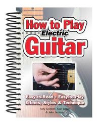 Cover image for How To Play Electric Guitar: Easy to Read, Easy to Play; Effects, Styles & Technique