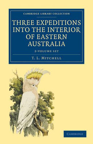 Cover image for Three Expeditions into the Interior of Eastern Australia 2 Volume Set: With Descriptions of the Recently Explored Region of Australia Felix and of the Present Colony of New South Wales