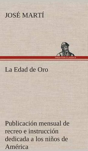 La Edad de Oro: publicacion mensual de recreo e instruccion dedicada a los ninos de America.