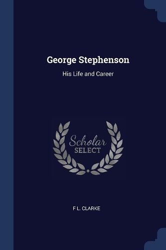 Cover image for George Stephenson: His Life and Career
