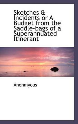 Cover image for Sketches & Incidents or a Budget from the Saddle-Bags of a Superannuated Itinerant