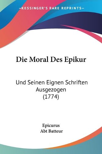 Cover image for Die Moral Des Epikur: Und Seinen Eignen Schriften Ausgezogen (1774)