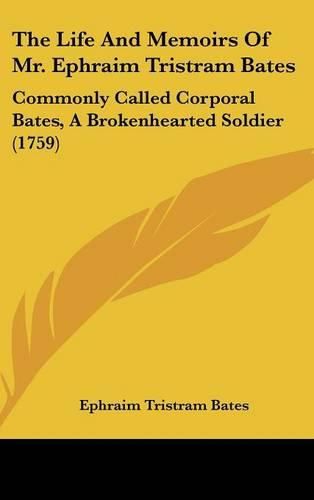 Cover image for The Life And Memoirs Of Mr. Ephraim Tristram Bates: Commonly Called Corporal Bates, A Brokenhearted Soldier (1759)