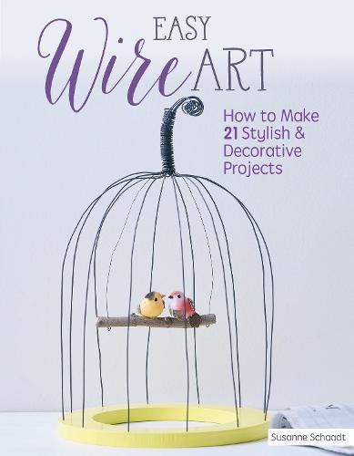 Cover image for Easy Wire Art: How to Make 21 Stylish & Decorative Projects