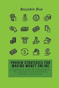 Cover image for Proven Strategies for Making Money Online: A Superlative Guide To Understanding The Concepts To Start An Online Business From Scratch