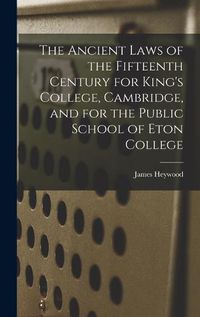 Cover image for The Ancient Laws of the Fifteenth Century for King's College, Cambridge, and for the Public School of Eton College