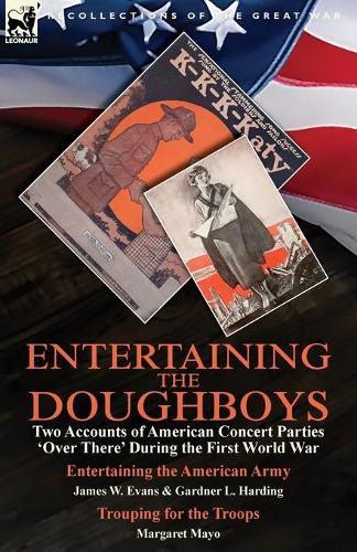 Entertaining the Doughboys: Two Accounts of American Concert Parties 'Over There' During the First World War-Entertaining the American Army by James W. Evans & Gardner L. Harding and Trouping for the Troops by Margaret Mayo