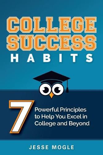 Cover image for College Success Habits: 7 Powerful Principles to Help You Excel in College and Beyond