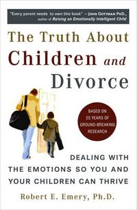 Cover image for Truth About Children and Divorce: Dealing with the Emotions So You and Your Children Can Thrive