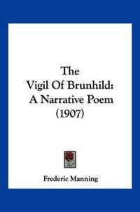 Cover image for The Vigil of Brunhild: A Narrative Poem (1907)