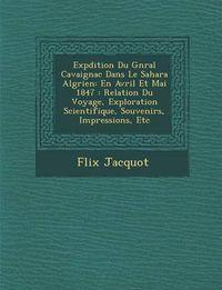 Cover image for Exp Dition Du G N Ral Cavaignac Dans Le Sahara Alg Rien: En Avril Et Mai 1847: Relation Du Voyage, Exploration Scientifique, Souvenirs, Impressions, Etc