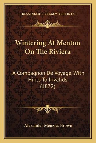 Cover image for Wintering at Menton on the Riviera Wintering at Menton on the Riviera: A Compagnon de Voyage, with Hints to Invalids (1872) a Compagnon de Voyage, with Hints to Invalids (1872)