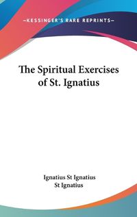 Cover image for The Spiritual Exercises Of St. Ignatius