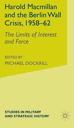 Cover image for Harold Macmillan and the Berlin Wall Crisis, 1958-62: The Limits of Interest and Force