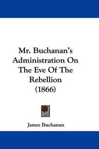 Cover image for Mr. Buchanan's Administration On The Eve Of The Rebellion (1866)