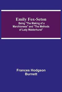 Cover image for Emily Fox-Seton; Being The Making of a Marchioness and The Methods of Lady Walderhurst