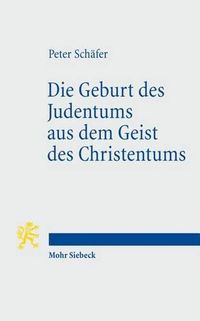Cover image for Die Geburt des Judentums aus dem Geist des Christentums: Funf Vorlesungen zur Entstehung des rabbinischen Judentums