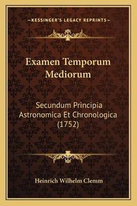 Cover image for Examen Temporum Mediorum: Secundum Principia Astronomica Et Chronologica (1752)