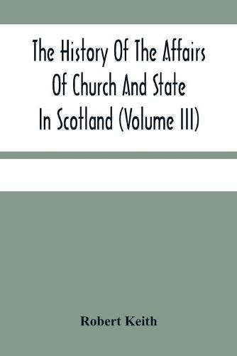 The History Of The Affairs Of Church And State In Scotland: From The Beginning Of The Reformation To The Year 1568 (Volume Iii)