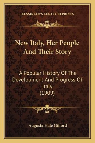 New Italy, Her People and Their Story: A Popular History of the Development and Progress of Italy (1909)