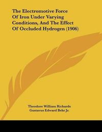 Cover image for The Electromotive Force of Iron Under Varying Conditions, and the Effect of Occluded Hydrogen (1906)