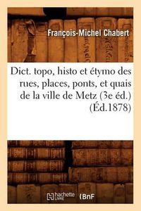 Cover image for Dict. Topo, Histo Et Etymo Des Rues, Places, Ponts, Et Quais de la Ville de Metz (3e Ed.) (Ed.1878)