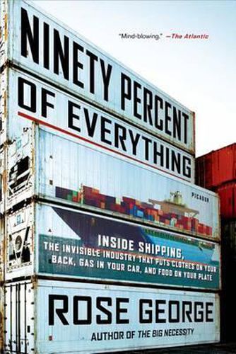 Cover image for Ninety Percent of Everything: Inside Shipping, the Invisible Industry That Puts Clothes on Your Back, Gas in Your Car, and Food on Your Plate