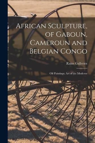 Cover image for African Sculpture, of Gaboun, Cameroun and Belgian Congo; Oil Paintings; Art of the Moderns