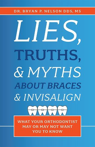 Cover image for Lies, Truths, & Myths about Braces & Invisalign: What Your Orthodontist May or May Not Want You to Know