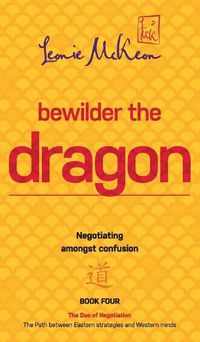 Cover image for Bewilder the Dragon: Negotiating amongst confusion: The Path between Eastern strategies and Western minds