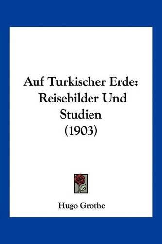 Cover image for Auf Turkischer Erde: Reisebilder Und Studien (1903)