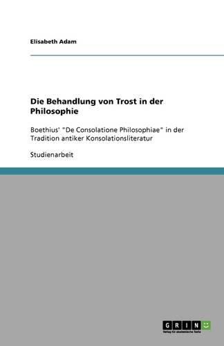 Die Behandlung von Trost in der Philosophie: Boethius'  De Consolatione Philosophiae  in der Tradition antiker Konsolationsliteratur