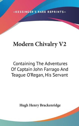 Cover image for Modern Chivalry V2: Containing the Adventures of Captain John Farrago and Teague O'Regan, His Servant