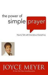 Cover image for The Power of Simple Prayer: How to Talk to God about Everything