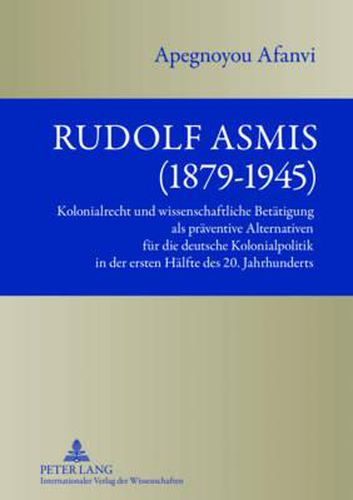 Cover image for Rudolf Asmis (1879-1945): Kolonialrecht Und Wissenschaftliche Betaetigung ALS Praeventive Alternativen Fuer Die Deutsche Kolonialpolitik in Der Ersten Haelfte Des 20. Jahrhunderts