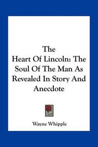 Cover image for The Heart of Lincoln: The Soul of the Man as Revealed in Story and Anecdote