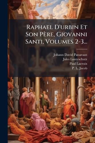 Cover image for Raphael D'urbin Et Son Pere, Giovanni Santi, Volumes 2-3...