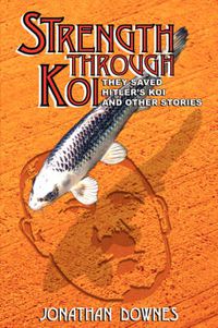 Cover image for STRENGTH THROUGH KOI - They Saved Hitler's Koi and Other Stories