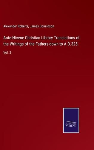 Ante-Nicene Christian Library Translations of the Writings of the Fathers down to A.D.325.: Vol. 2