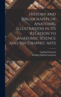 Cover image for History and Bibliography of Anatomic Illustration in Its Relation to Anatomic Science and the Graphic Arts