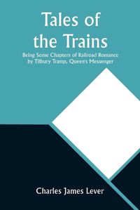 Cover image for Tales of the Trains Being Some Chapters of Railroad Romance by Tilbury Tramp, Queen's Messenger