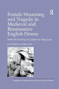 Cover image for Female Mourning and Tragedy in Medieval and Renaissance English Drama: From the Raising of Lazarus to King Lear